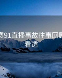 每日大赛91直播事故往事回顾，带你看透