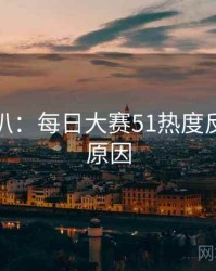 独家深扒：每日大赛51热度反转背后原因