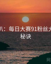 独家深扒：每日大赛91粉丝大战爆火秘诀