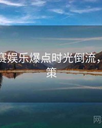 每日大赛娱乐爆点时光倒流，助你决策