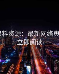 0576. 黑料资源：最新网络舆情盘点，立即阅读