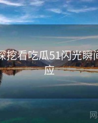 从八卦深挖看吃瓜51闪光瞬间官方回应