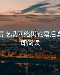 每日大赛吃瓜网络舆论幕后真相，立即阅读