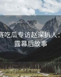 每日大赛吃瓜专访赵深扒人：数据泄露幕后故事