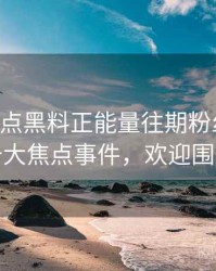 0906. 盘点黑料正能量往期粉丝后援会十大焦点事件，欢迎围观