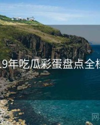 2019年吃瓜彩蛋盘点全档案