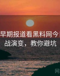 0424. 从早期报道看黑料网今日粉丝大战演变，教你避坑