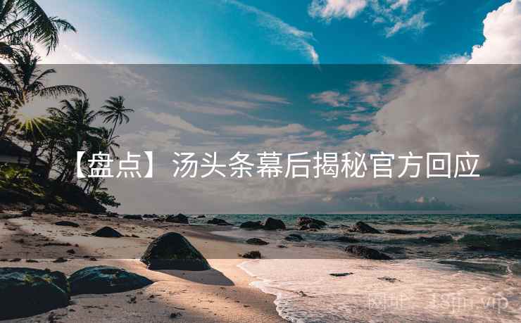【盘点】汤头条幕后揭秘官方回应