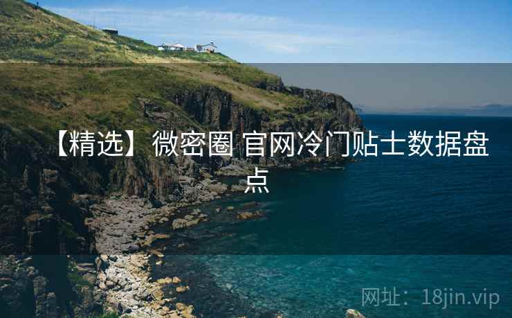 【精选】微密圈 官网冷门贴士数据盘点