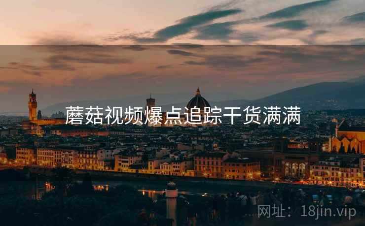 蘑菇视频爆点追踪干货满满
