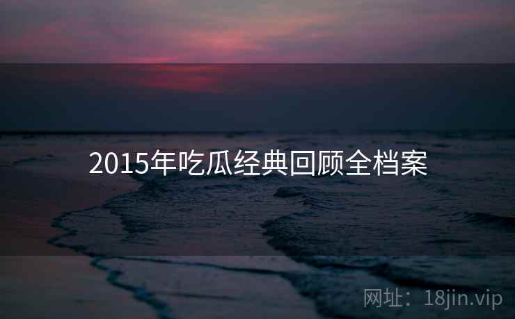 2015年吃瓜经典回顾全档案