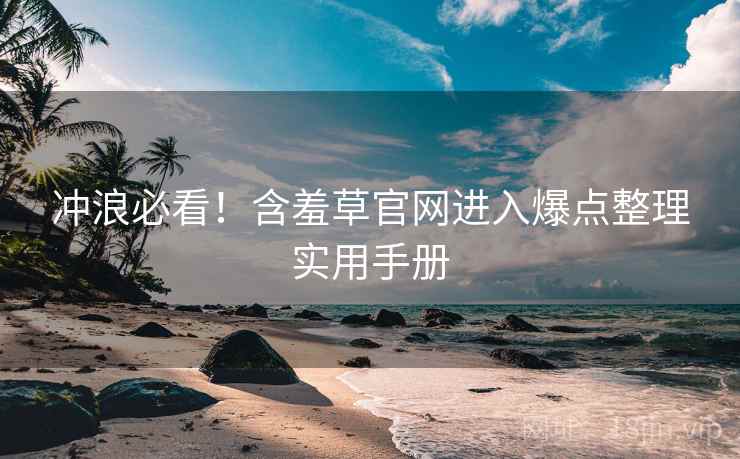冲浪必看！含羞草官网进入爆点整理实用手册