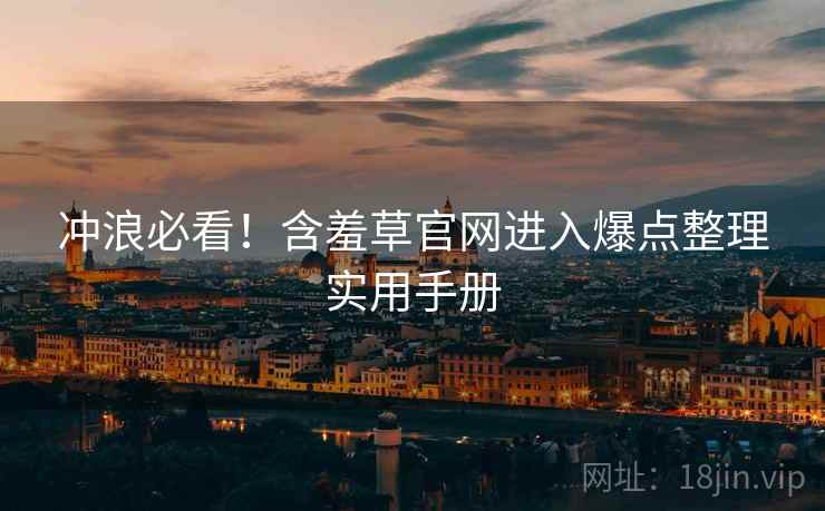 冲浪必看！含羞草官网进入爆点整理实用手册