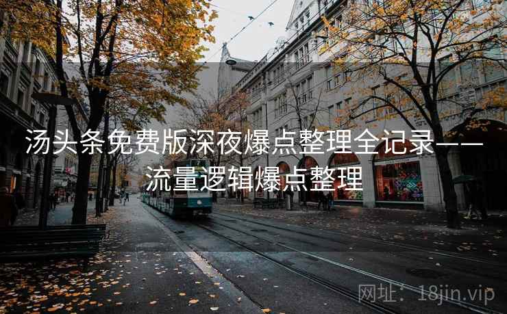 汤头条免费版深夜爆点整理全记录——流量逻辑爆点整理