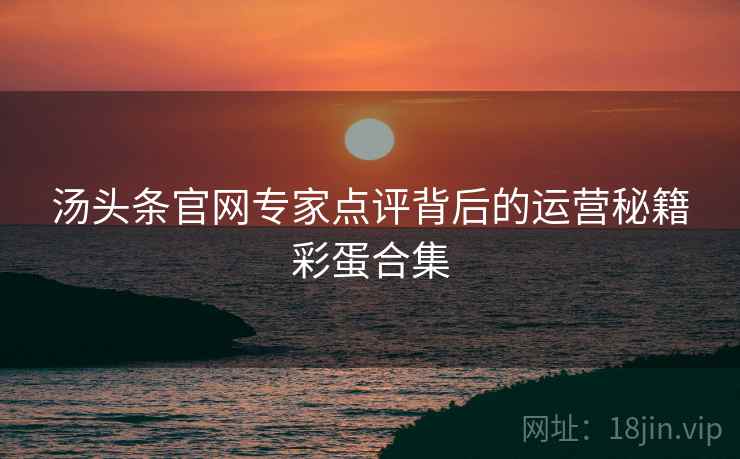 汤头条官网专家点评背后的运营秘籍彩蛋合集