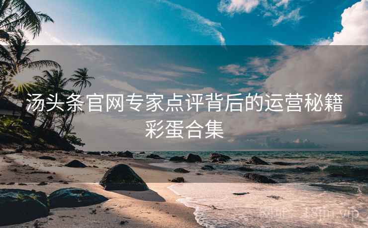 汤头条官网专家点评背后的运营秘籍彩蛋合集
