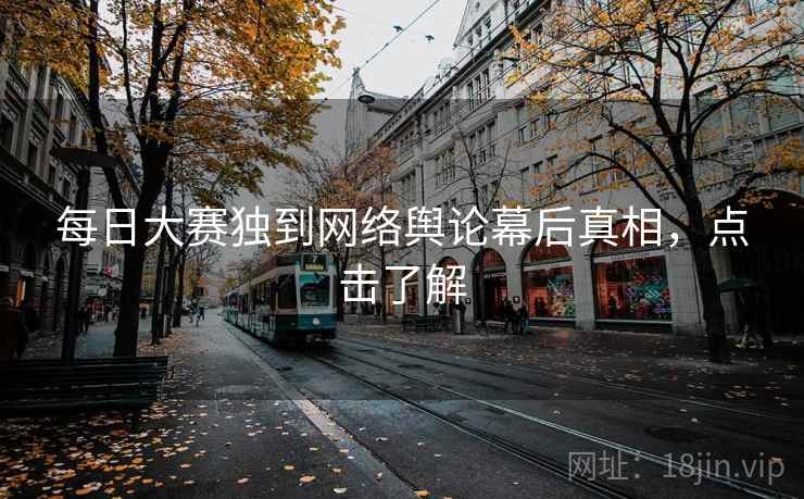 每日大赛独到网络舆论幕后真相，点击了解