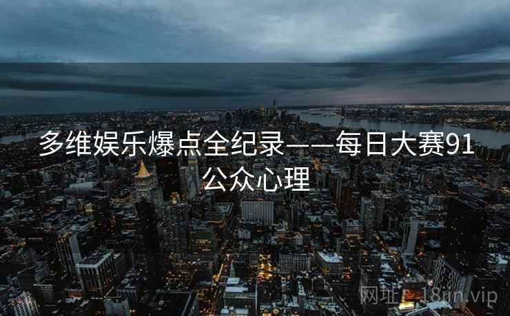 多维娱乐爆点全纪录——每日大赛91公众心理