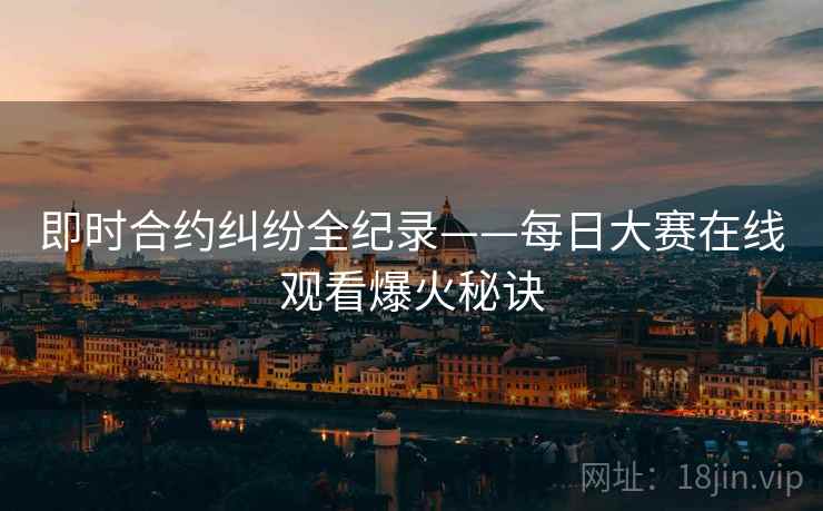 即时合约纠纷全纪录——每日大赛在线观看爆火秘诀