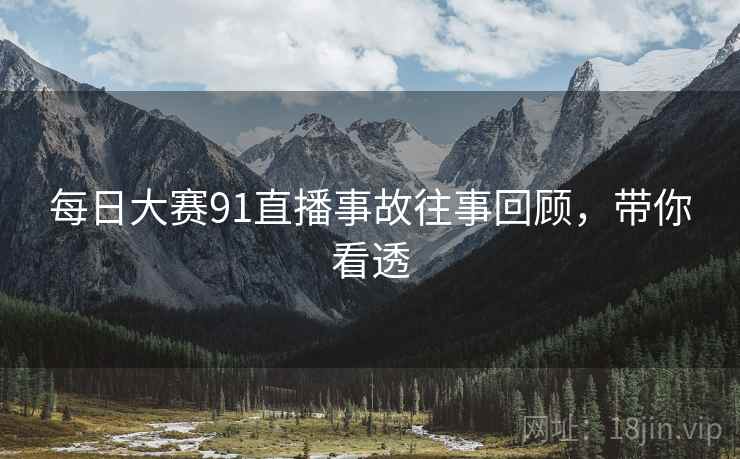 每日大赛91直播事故往事回顾，带你看透