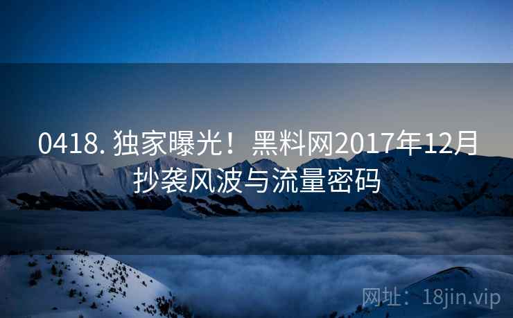 0418. 独家曝光！黑料网2017年12月抄袭风波与流量密码