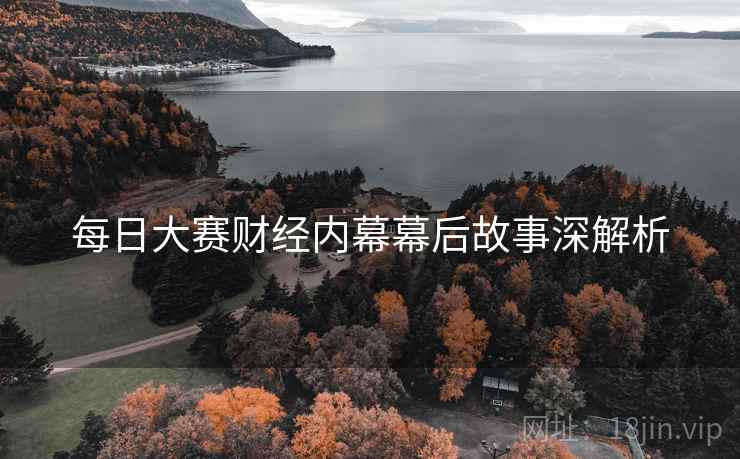 每日大赛财经内幕幕后故事深解析