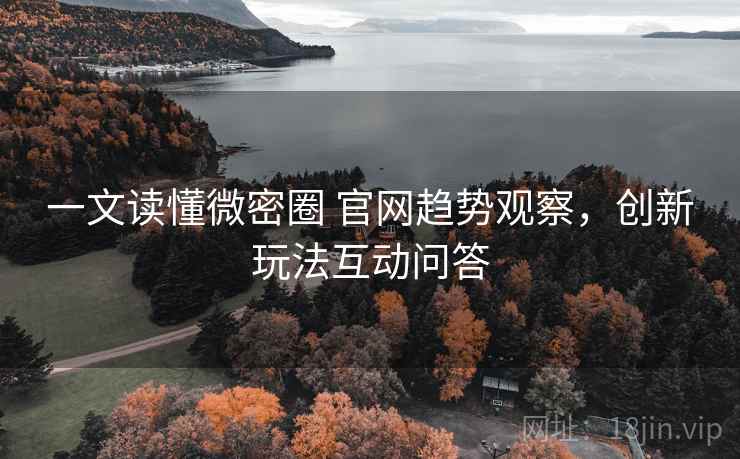 一文读懂微密圈 官网趋势观察，创新玩法互动问答