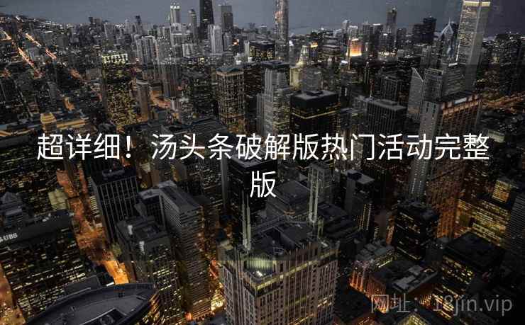 超详细！汤头条破解版热门活动完整版