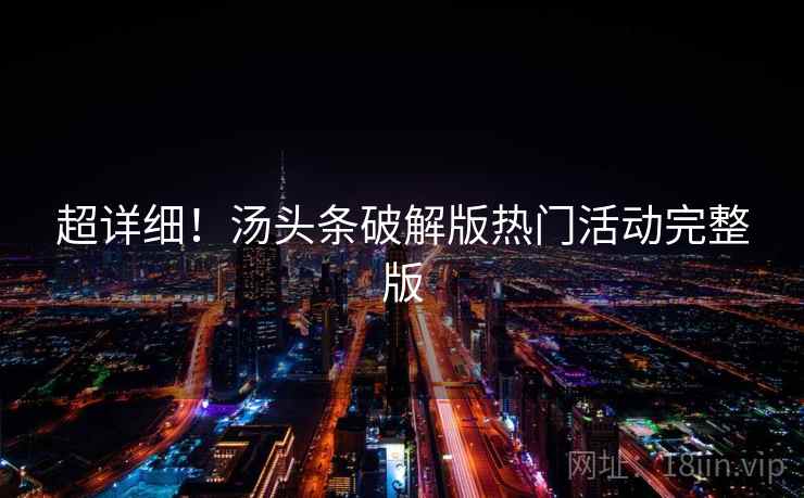 超详细！汤头条破解版热门活动完整版