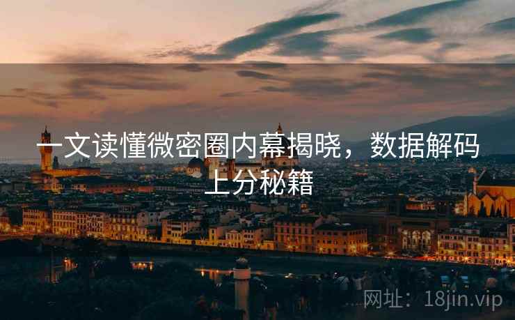 一文读懂微密圈内幕揭晓，数据解码上分秘籍