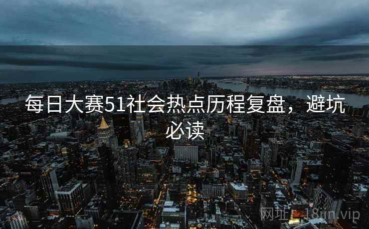 每日大赛51社会热点历程复盘，避坑必读