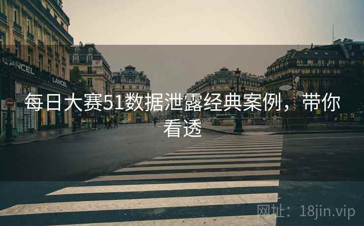 每日大赛51数据泄露经典案例，带你看透