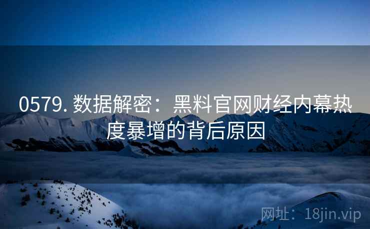 0579. 数据解密：黑料官网财经内幕热度暴增的背后原因