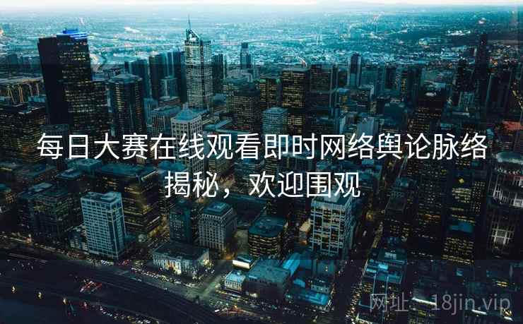 每日大赛在线观看即时网络舆论脉络揭秘，欢迎围观