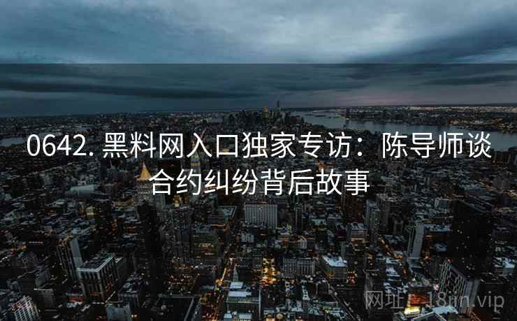 0642. 黑料网入口独家专访：陈导师谈合约纠纷背后故事