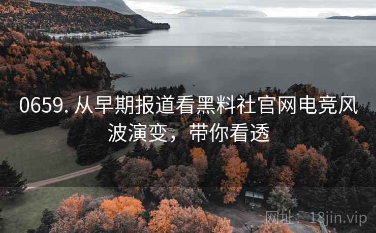 0659. 从早期报道看黑料社官网电竞风波演变，带你看透