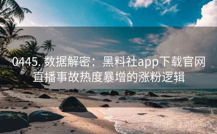 0445. 数据解密：黑料社app下载官网直播事故热度暴增的涨粉逻辑