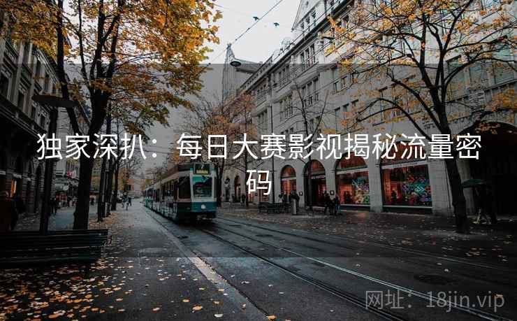 独家深扒：每日大赛影视揭秘流量密码