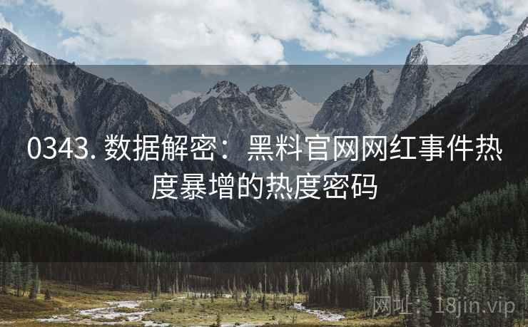 0343. 数据解密：黑料官网网红事件热度暴增的热度密码