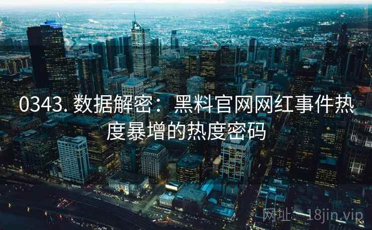 0343. 数据解密：黑料官网网红事件热度暴增的热度密码