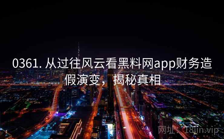 0361. 从过往风云看黑料网app财务造假演变，揭秘真相