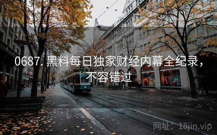 0687. 黑料每日独家财经内幕全纪录，不容错过