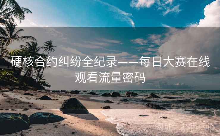 硬核合约纠纷全纪录——每日大赛在线观看流量密码