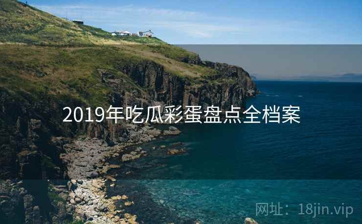 2019年吃瓜彩蛋盘点全档案