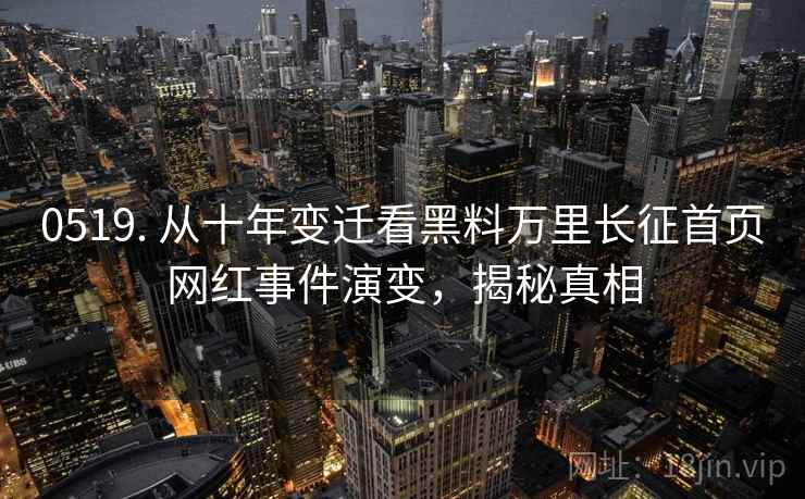 0519. 从十年变迁看黑料万里长征首页网红事件演变，揭秘真相