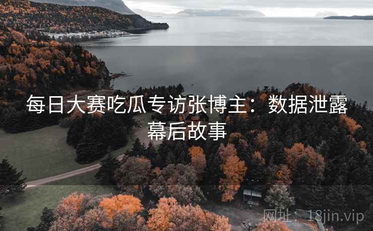 每日大赛吃瓜专访张博主：数据泄露幕后故事