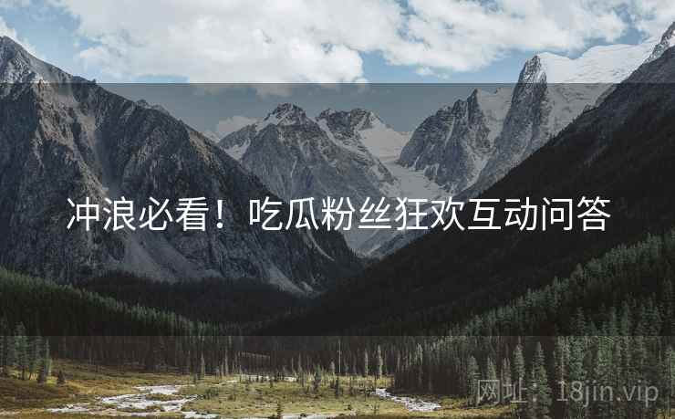 冲浪必看！吃瓜粉丝狂欢互动问答