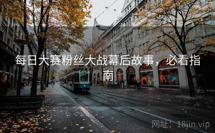 每日大赛粉丝大战幕后故事，必看指南