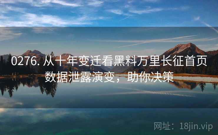 0276. 从十年变迁看黑料万里长征首页数据泄露演变，助你决策