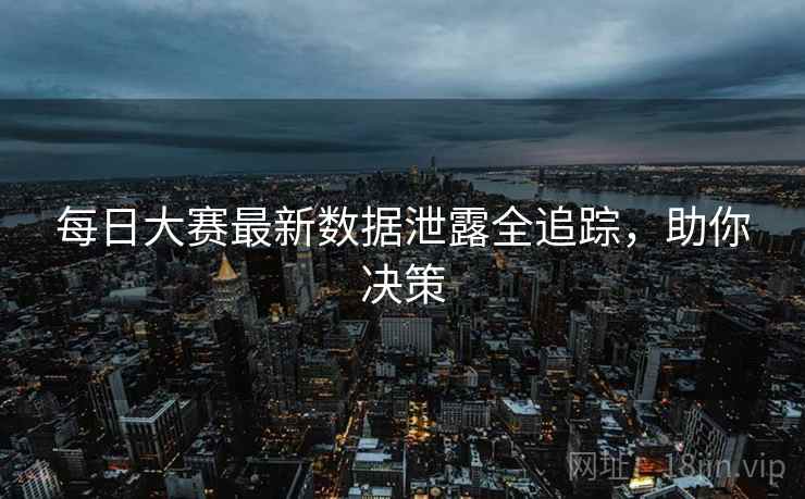 每日大赛最新数据泄露全追踪，助你决策